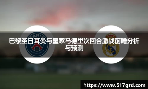 巴黎圣日耳曼与皇家马德里次回合激战前瞻分析与预测