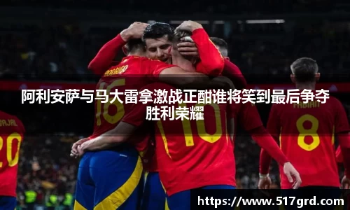 阿利安萨与马大雷拿激战正酣谁将笑到最后争夺胜利荣耀